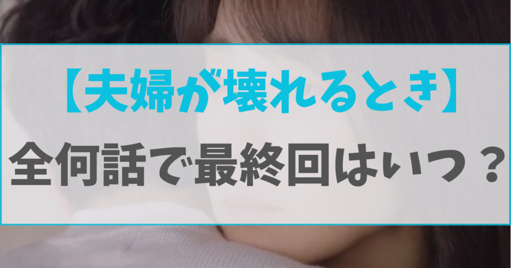 【夫婦が壊れるとき】全何話で最終回はいつ？韓国版の放送回数と比較！